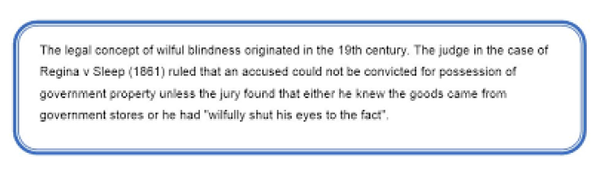 Wilful blindness is a term used in law to describe a situation in which a person seeks to avoid civil or criminal liability for a wrongful act by intentionally keeping themself unaware of facts that would render him or her liable or implicated.